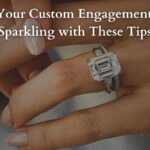 Keep Your Custom Engagement Ring Sparkling with These Tips