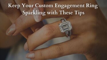 Keep Your Custom Engagement Ring Sparkling with These Tips